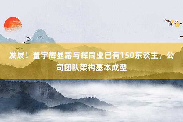   发展！董宇辉显露与辉同业已有150东谈主，公司团队架构基本成型