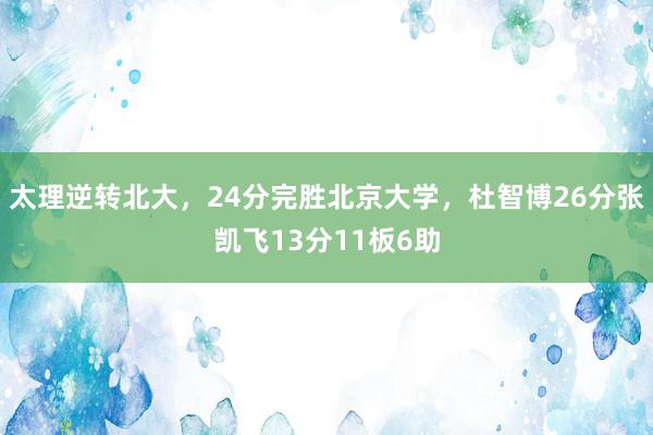   太理逆转北大，24分完胜北京大学，杜智博26分张凯飞13分11板6助