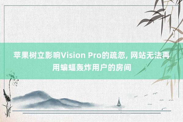   苹果树立影响Vision Pro的疏忽, 网站无法再用蝙蝠轰炸用户的房间