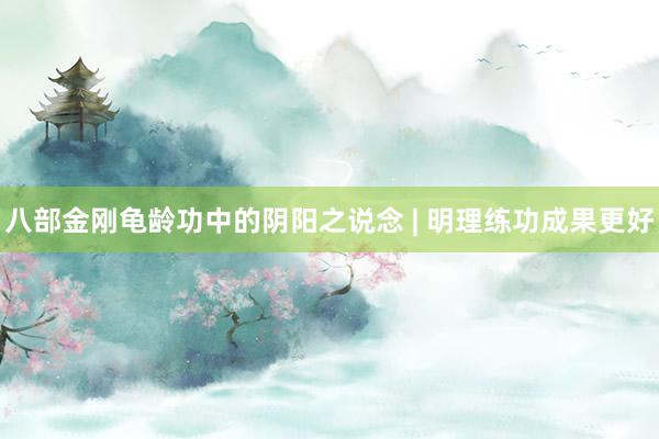   八部金刚龟龄功中的阴阳之说念 | 明理练功成果更好