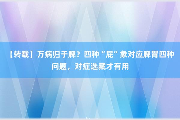   【转载】万病归于脾？四种“屁”象对应脾胃四种问题，对症选藏才有用