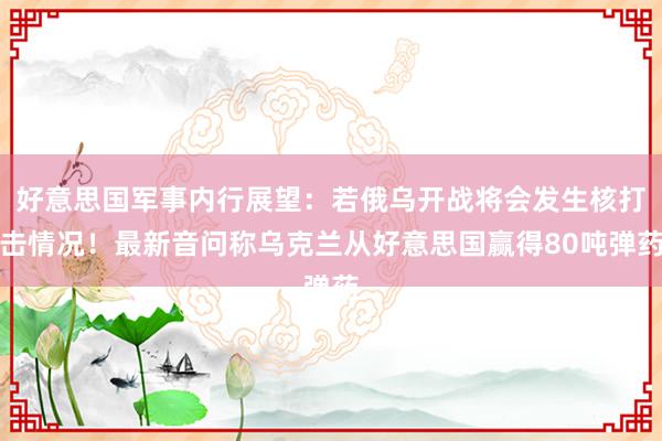   好意思国军事内行展望：若俄乌开战将会发生核打击情况！最新音问称乌克兰从好意思国赢得80吨弹药