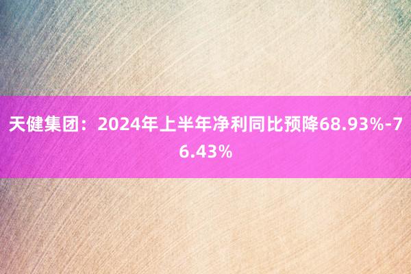   天健集团：2024年上半年净利同比预降68.93%-76.43%