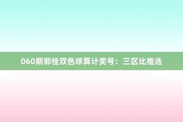   060期郭佳双色球算计奖号：三区比推选