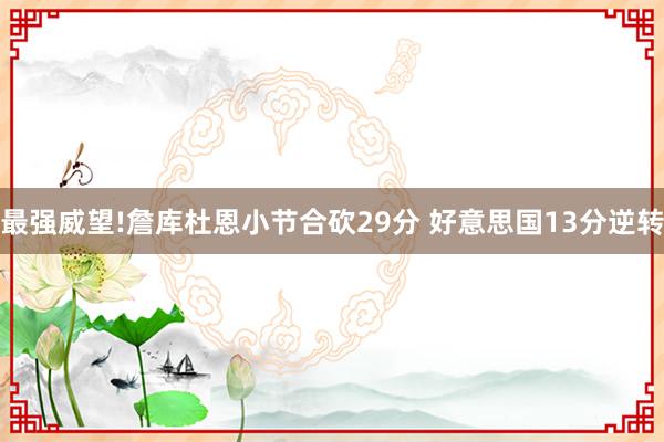   最强威望!詹库杜恩小节合砍29分 好意思国13分逆转