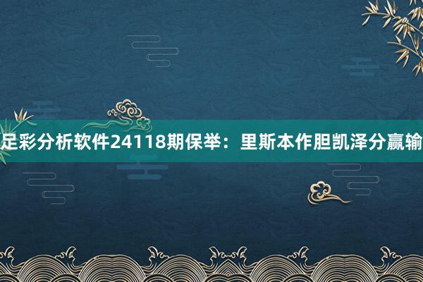   足彩分析软件24118期保举：里斯本作胆凯泽分赢输