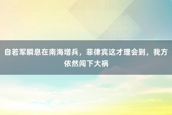   自若军瞬息在南海增兵，菲律宾这才理会到，我方依然闯下大祸