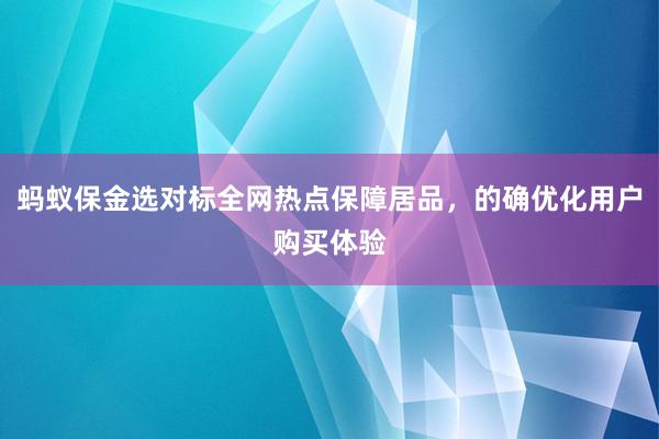   蚂蚁保金选对标全网热点保障居品，的确优化用户购买体验