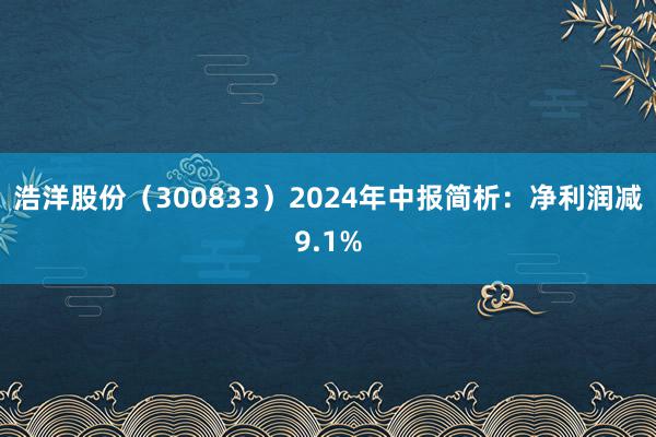   浩洋股份（300833）2024年中报简析：净利润减9.1%