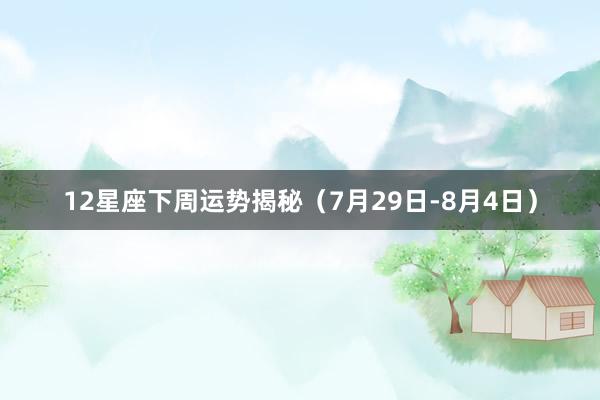   12星座下周运势揭秘（7月29日-8月4日）