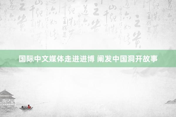   国际中文媒体走进进博 阐发中国洞开故事