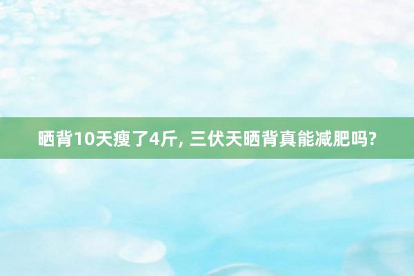   晒背10天瘦了4斤, 三伏天晒背真能减肥吗?