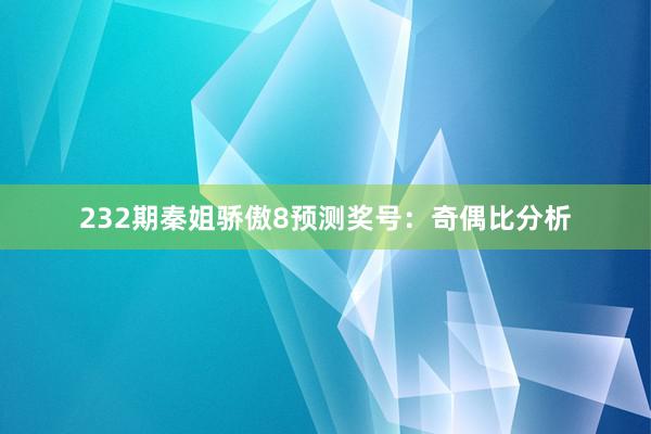   232期秦姐骄傲8预测奖号：奇偶比分析