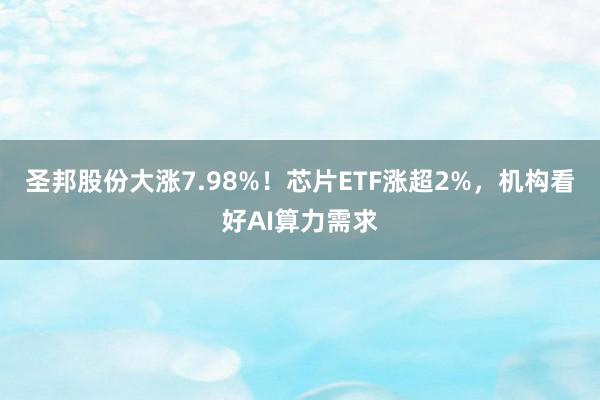   圣邦股份大涨7.98%！芯片ETF涨超2%，机构看好AI算力需求