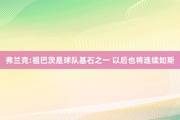   弗兰克:祖巴茨是球队基石之一 以后也将连续如斯