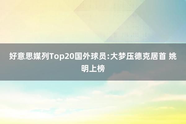   好意思媒列Top20国外球员:大梦压德克居首 姚明上榜