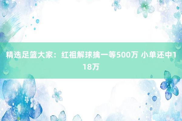   精选足篮大家：红祖解球擒一等500万 小单还中118万