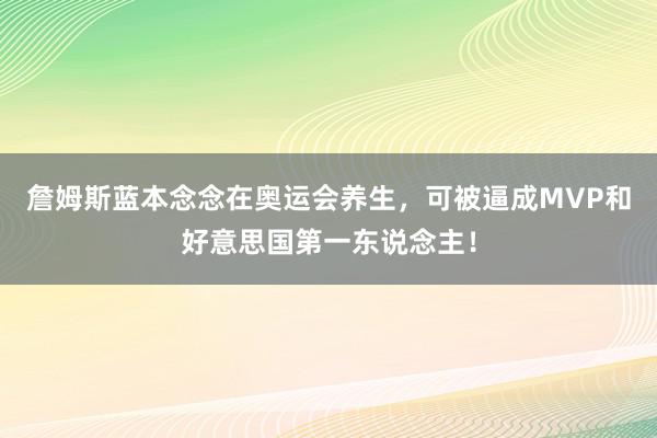   詹姆斯蓝本念念在奥运会养生，可被逼成MVP和好意思国第一东说念主！