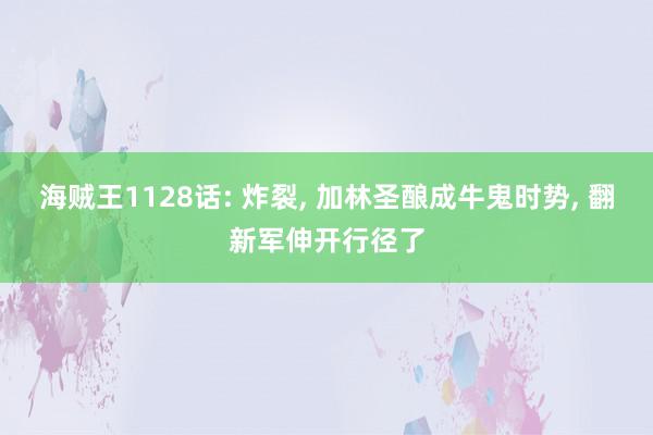   海贼王1128话: 炸裂, 加林圣酿成牛鬼时势, 翻新军伸开行径了