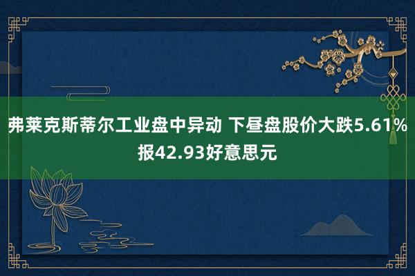 弗莱克斯蒂尔工业盘中异动 下昼盘股价大跌5.61%报42.93好意思元