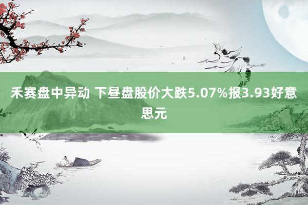 禾赛盘中异动 下昼盘股价大跌5.07%报3.93好意思元