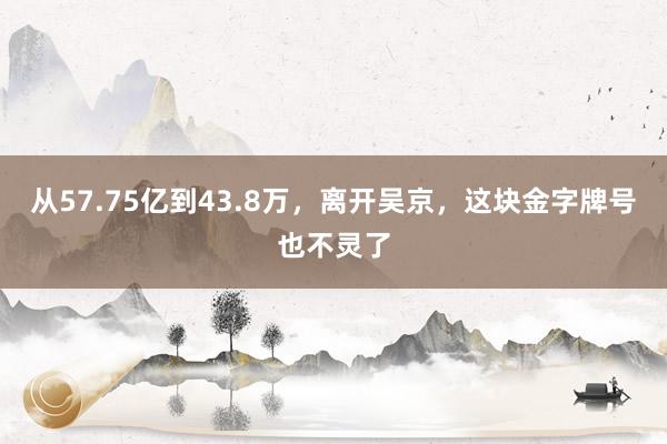   从57.75亿到43.8万，离开吴京，这块金字牌号也不灵了