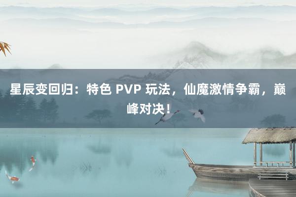   星辰变回归：特色 PVP 玩法，仙魔激情争霸，巅峰对决！