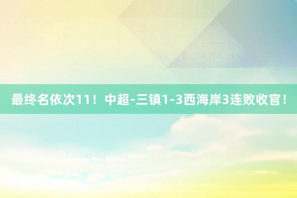   最终名依次11！中超-三镇1-3西海岸3连败收官！