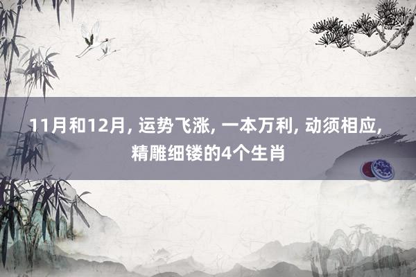 11月和12月, 运势飞涨, 一本万利, 动须相应, 精雕细镂的4个生肖