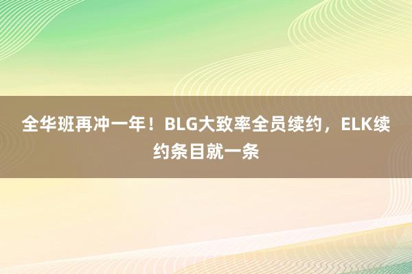   全华班再冲一年！BLG大致率全员续约，ELK续约条目就一条