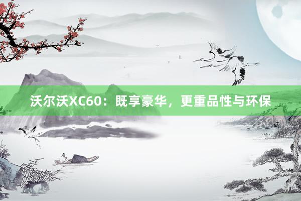   沃尔沃XC60：既享豪华，更重品性与环保